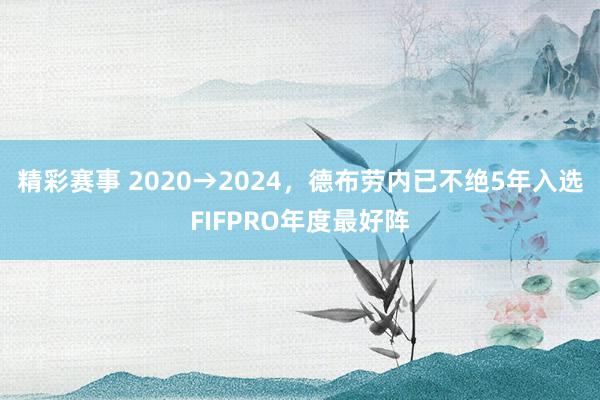 精彩赛事 2020→2024，德布劳内已不绝5年入选FIFPRO年度最好阵