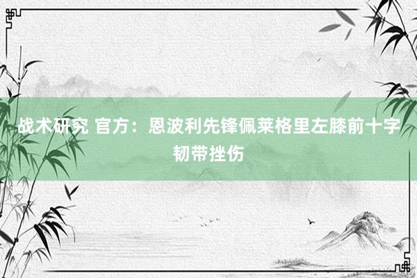 战术研究 官方：恩波利先锋佩莱格里左膝前十字韧带挫伤