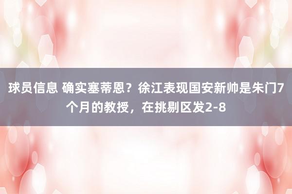 球员信息 确实塞蒂恩？徐江表现国安新帅是朱门7个月的教授，在挑剔区发2-8