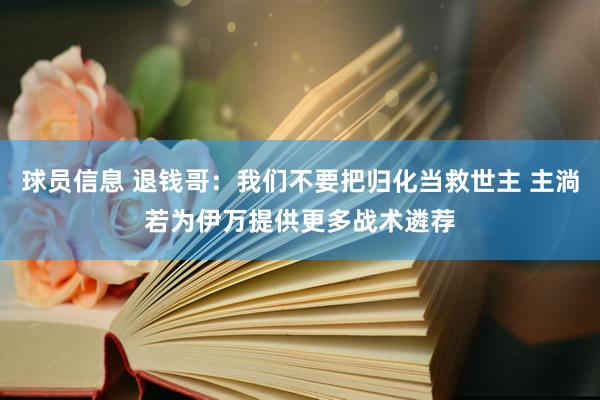 球员信息 退钱哥：我们不要把归化当救世主 主淌若为伊万提供更多战术遴荐