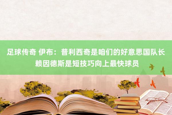 足球传奇 伊布：普利西奇是咱们的好意思国队长 赖因德斯是短技巧向上最快球员