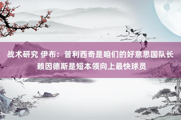 战术研究 伊布：普利西奇是咱们的好意思国队长 赖因德斯是短本领向上最快球员