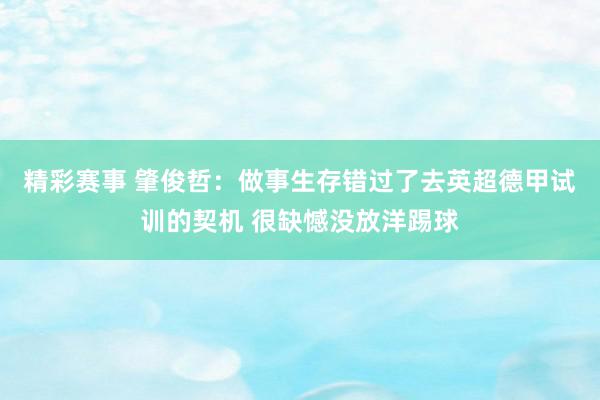 精彩赛事 肇俊哲：做事生存错过了去英超德甲试训的契机 很缺憾没放洋踢球