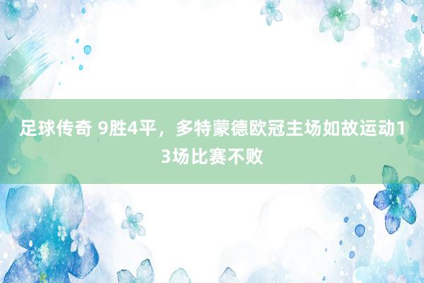 足球传奇 9胜4平，多特蒙德欧冠主场如故运动13场比赛不败