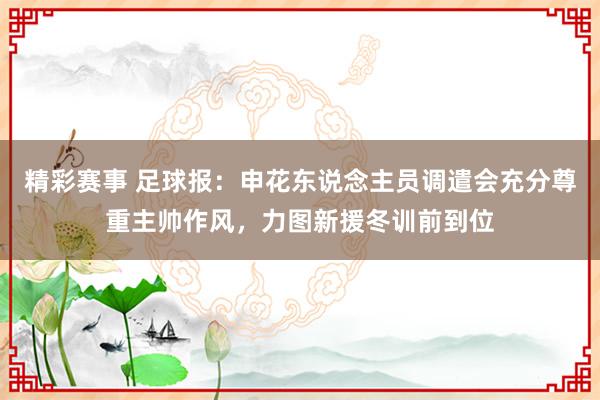 精彩赛事 足球报：申花东说念主员调遣会充分尊重主帅作风，力图新援冬训前到位