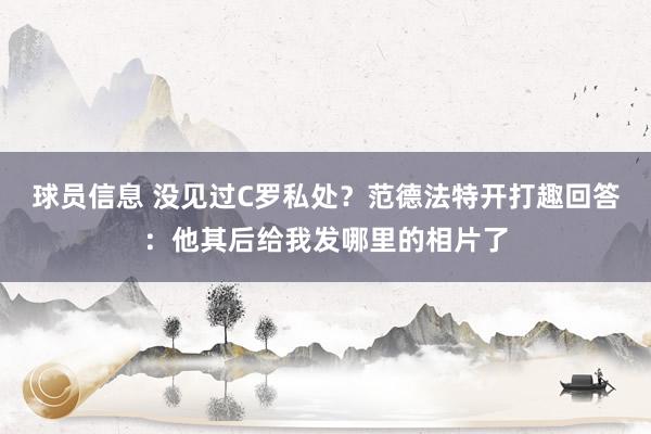 球员信息 没见过C罗私处？范德法特开打趣回答：他其后给我发哪里的相片了