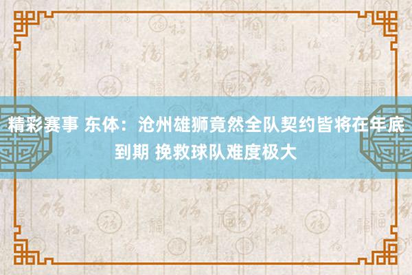 精彩赛事 东体：沧州雄狮竟然全队契约皆将在年底到期 挽救球队难度极大