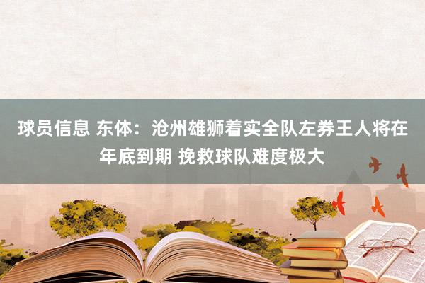 球员信息 东体：沧州雄狮着实全队左券王人将在年底到期 挽救球队难度极大