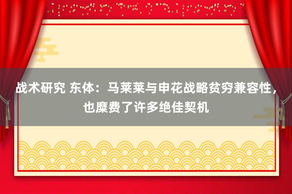 战术研究 东体：马莱莱与申花战略贫穷兼容性，也糜费了许多绝佳契机