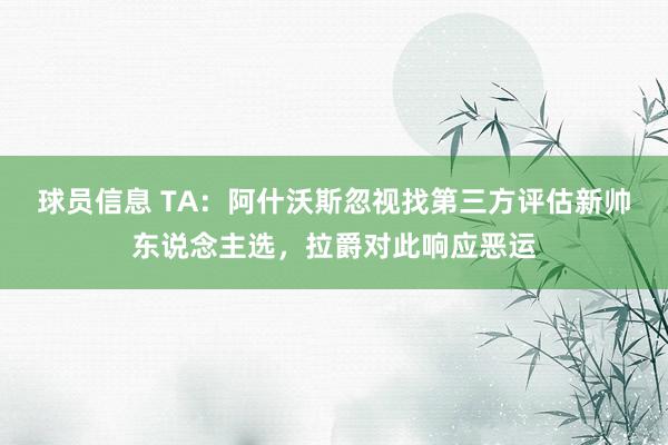 球员信息 TA：阿什沃斯忽视找第三方评估新帅东说念主选，拉爵对此响应恶运