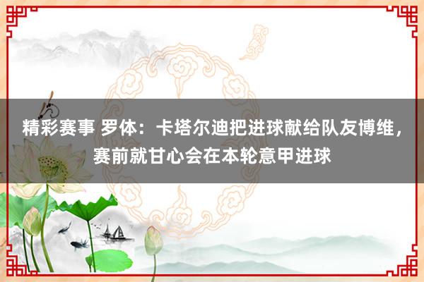 精彩赛事 罗体：卡塔尔迪把进球献给队友博维，赛前就甘心会在本轮意甲进球