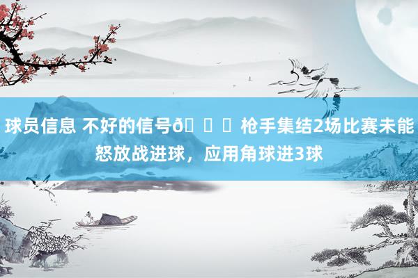 球员信息 不好的信号😕枪手集结2场比赛未能怒放战进球，应用角球进3球