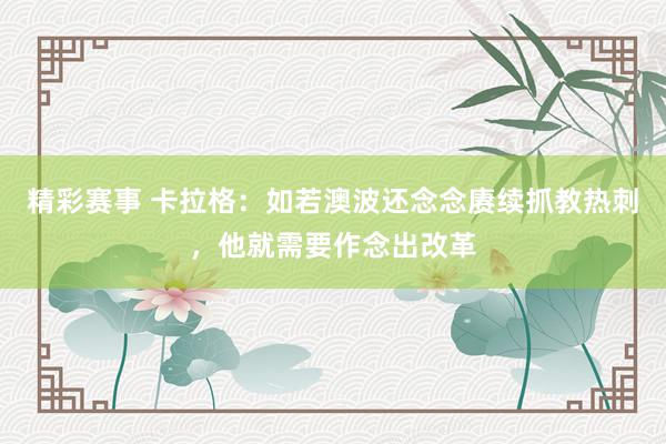 精彩赛事 卡拉格：如若澳波还念念赓续抓教热刺，他就需要作念出改革