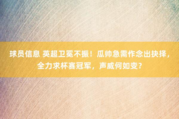 球员信息 英超卫冕不振！瓜帅急需作念出抉择，全力求杯赛冠军，声威何如变？