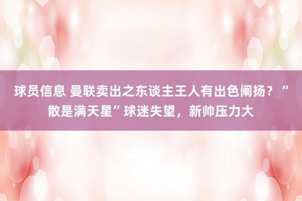 球员信息 曼联卖出之东谈主王人有出色阐扬？“散是满天星”球迷失望，新帅压力大