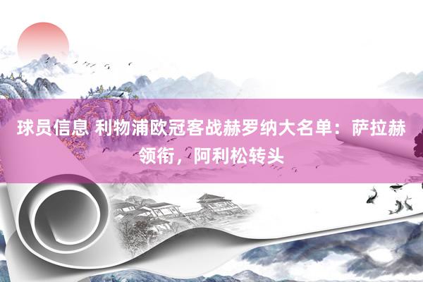 球员信息 利物浦欧冠客战赫罗纳大名单：萨拉赫领衔，阿利松转头