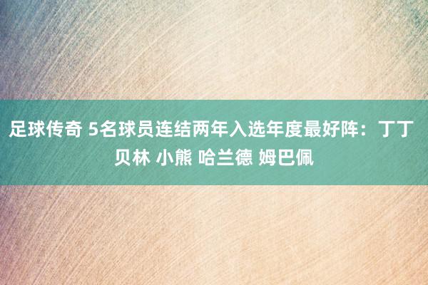 足球传奇 5名球员连结两年入选年度最好阵：丁丁 贝林 小熊 哈兰德 姆巴佩