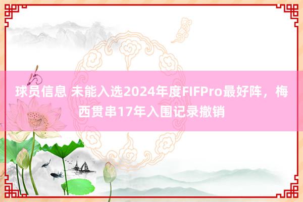 球员信息 未能入选2024年度FIFPro最好阵，梅西贯串17年入围记录撤销